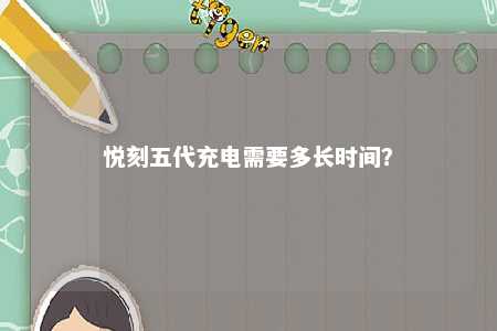 悦刻五代充电需要多长时间？ 